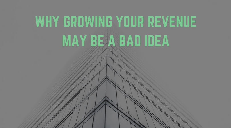Why Growing Your Revenue May Be a Bad Idea